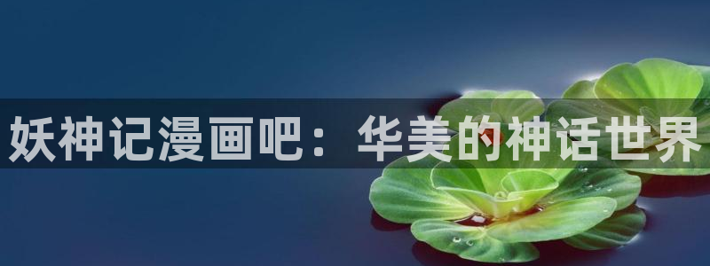 风车漫画在线全集免费阅读：妖神记漫画吧：华美的神话世界
